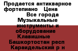 Продается антикварное фортепиано › Цена ­ 300 000 - Все города Музыкальные инструменты и оборудование » Клавишные   . Башкортостан респ.,Караидельский р-н